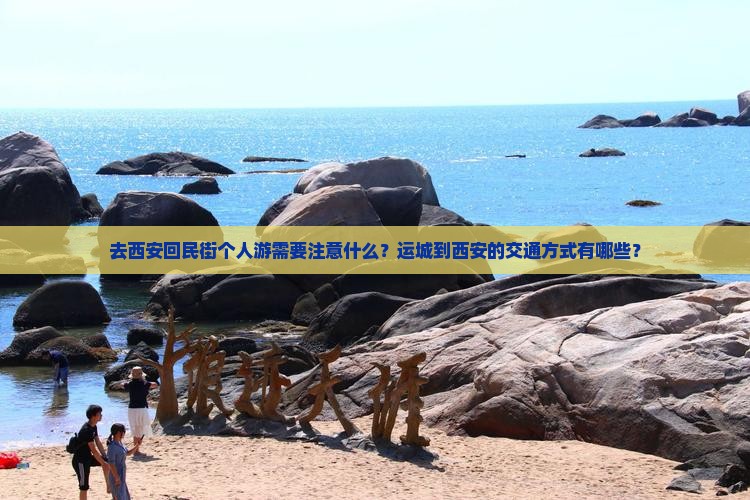 去西安回民街个人游需要注意什么？运城到西安的交通方式有哪些？