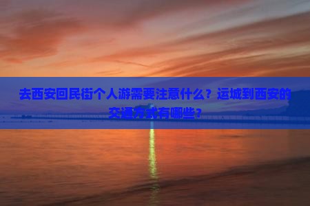 去西安回民街个人游需要注意什么？运城到西安的交通方式有哪些？