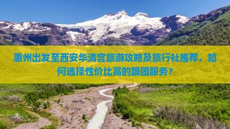 惠州出发至西安华清宫旅游攻略及旅行社推荐，如何选择性价比高的跟团服务？