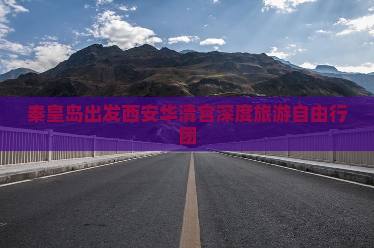 秦皇岛出发西安华清宫深度旅游自由行团