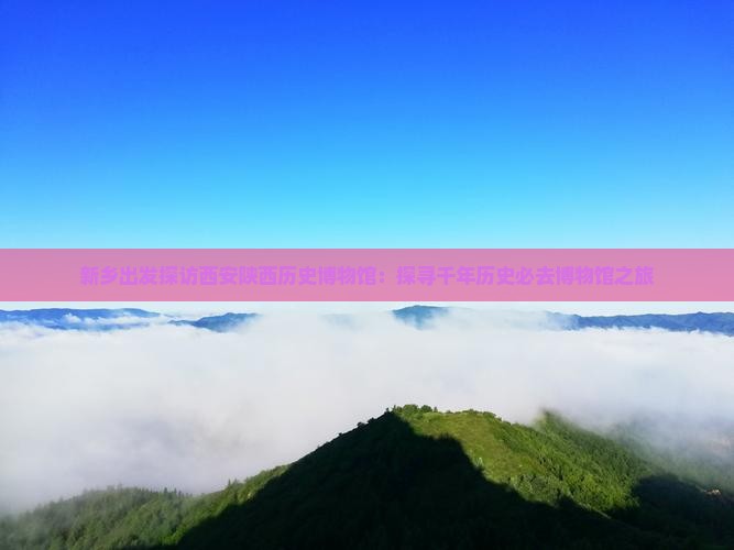 新乡出发探访西安陕西历史博物馆：探寻千年历史必去博物馆之旅