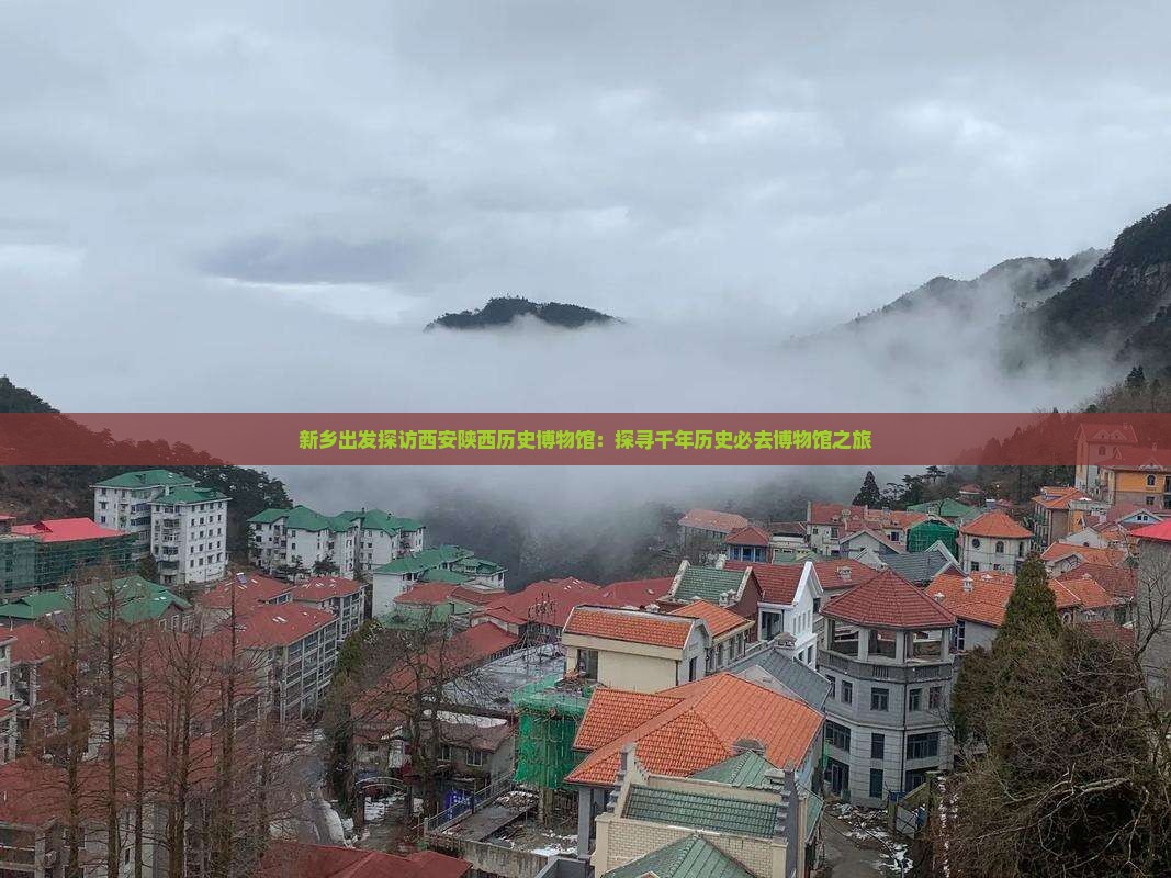 新乡出发探访西安陕西历史博物馆：探寻千年历史必去博物馆之旅
