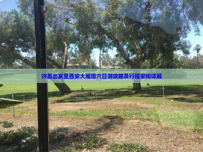 许昌出发至西安大雁塔六日游攻略及行程安排详解