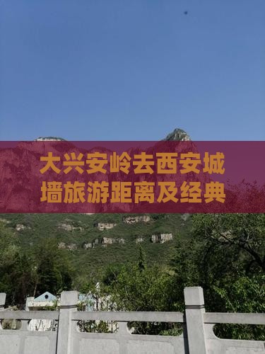 大兴安岭去西安城墙旅游距离及经典线路推荐