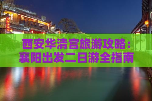 西安华清宫旅游攻略：襄阳出发二日游全指南