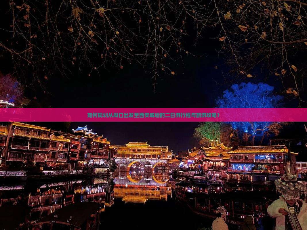 如何规划从周口出发至西安城墙的二日游行程与旅游攻略？