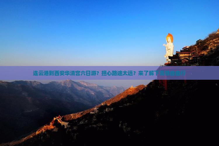 连云港到西安华清宫六日游？担心路途太远？来了解下高铁自由行