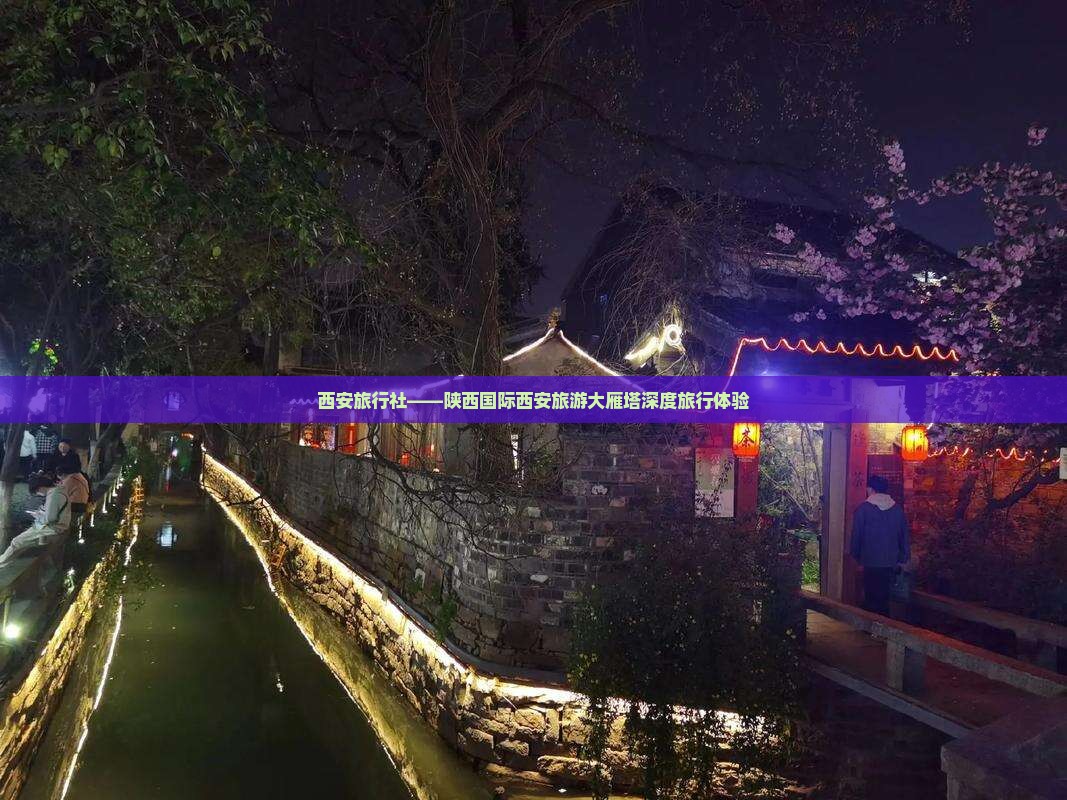 西安旅行社——陕西国际西安旅游大雁塔深度旅行体验