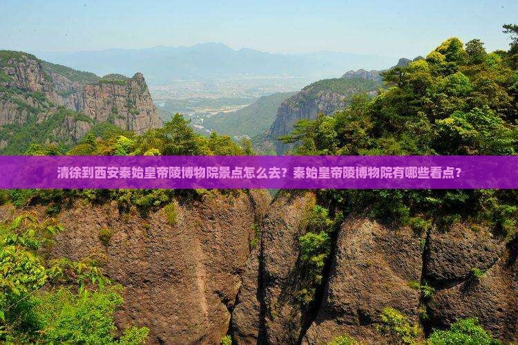 清徐到西安秦始皇帝陵博物院景点怎么去？秦始皇帝陵博物院有哪些看点？