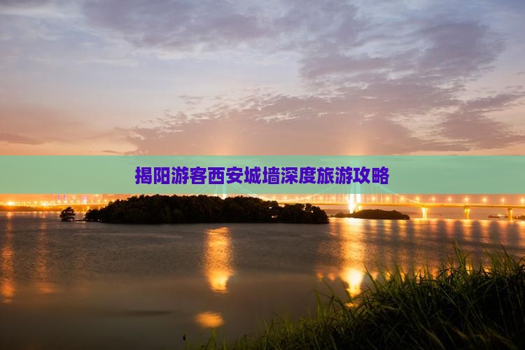 揭阳游客西安城墙深度旅游攻略