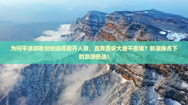 为何平凉游客纷纷选择避开人潮，直奔西安大唐不夜城？新潮痛点下的旅游热选！