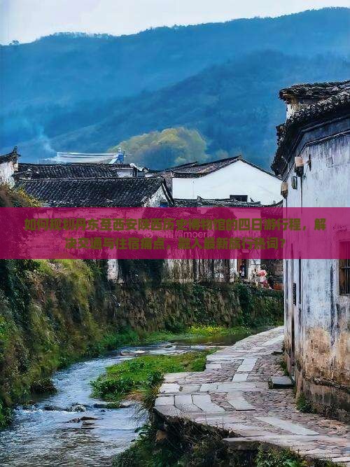 如何规划丹东至西安陕西历史博物馆的四日游行程，解决交通与住宿痛点，融入最新旅行热词？