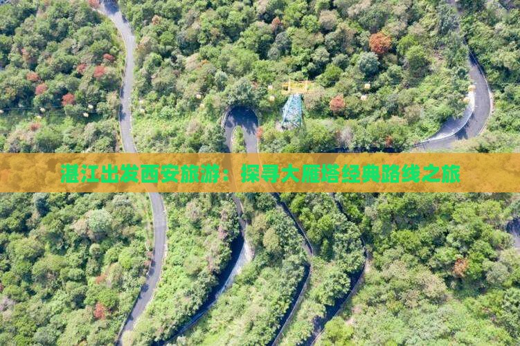 湛江出发西安旅游：探寻大雁塔经典路线之旅