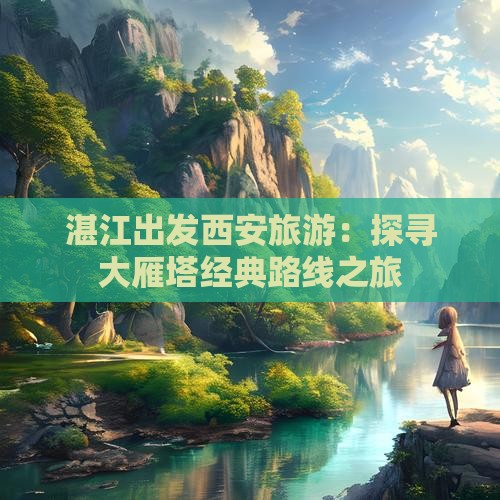 湛江出发西安旅游：探寻大雁塔经典路线之旅