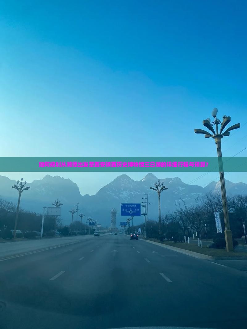 如何规划从湘潭出发至西安陕西历史博物馆三日游的详细行程与预算？