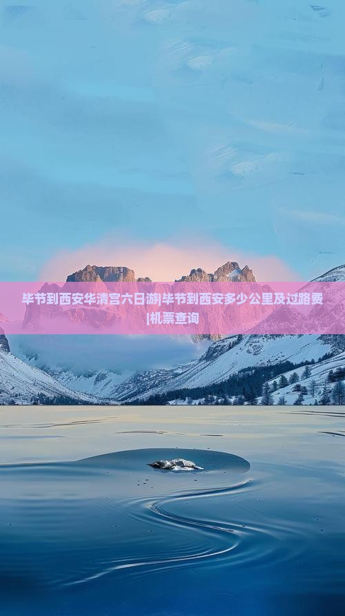 毕节到西安华清宫六日游|毕节到西安多少公里及过路费|机票查询
