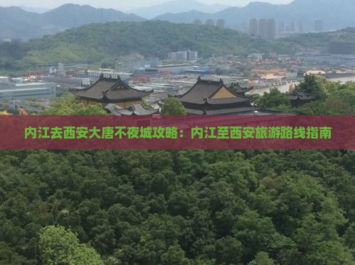 内江去西安大唐不夜城攻略：内江至西安旅游路线指南