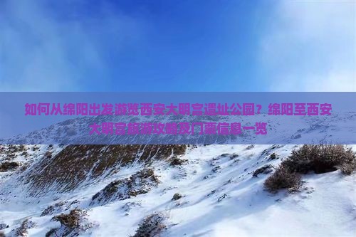 如何从绵阳出发游览西安大明宫遗址公园？绵阳至西安大明宫旅游攻略及门票信息一览