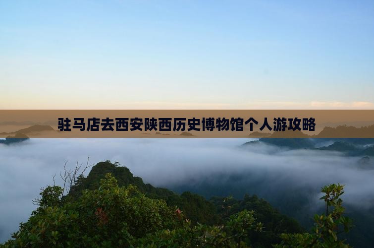 驻马店去西安陕西历史博物馆个人游攻略