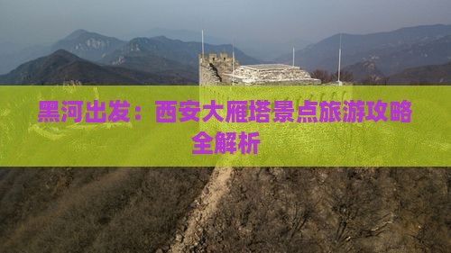 黑河出发：西安大雁塔景点旅游攻略全解析