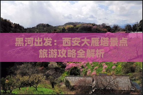 黑河出发：西安大雁塔景点旅游攻略全解析