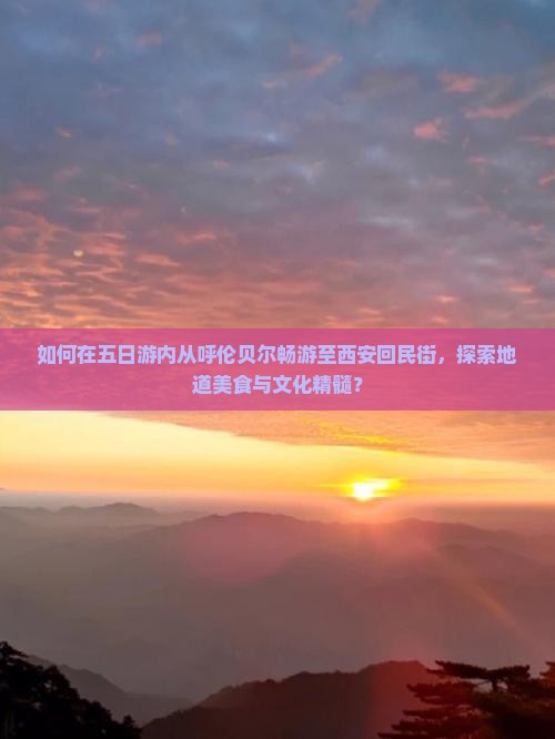 如何在五日游内从呼伦贝尔畅游至西安回民街，探索地道美食与文化精髓？
