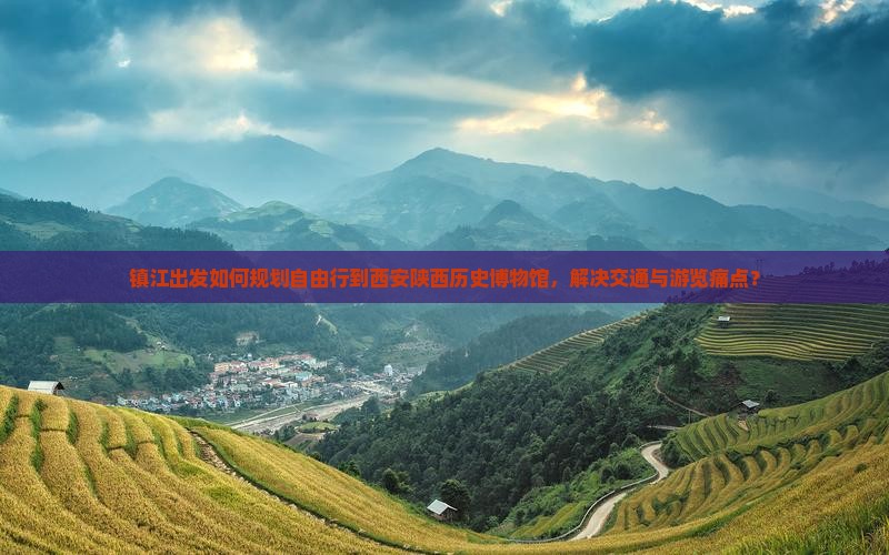 镇江出发如何规划自由行到西安陕西历史博物馆，解决交通与游览痛点？