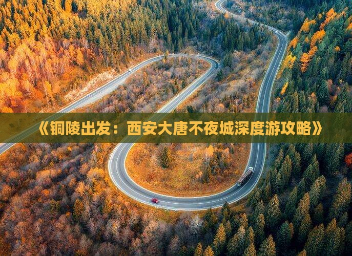 《铜陵出发：西安大唐不夜城深度游攻略》