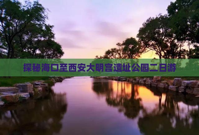 探秘海口至西安大明宫遗址公园二日游