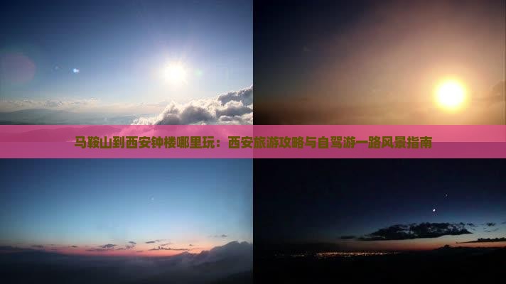 马鞍山到西安钟楼哪里玩：西安旅游攻略与自驾游一路风景指南