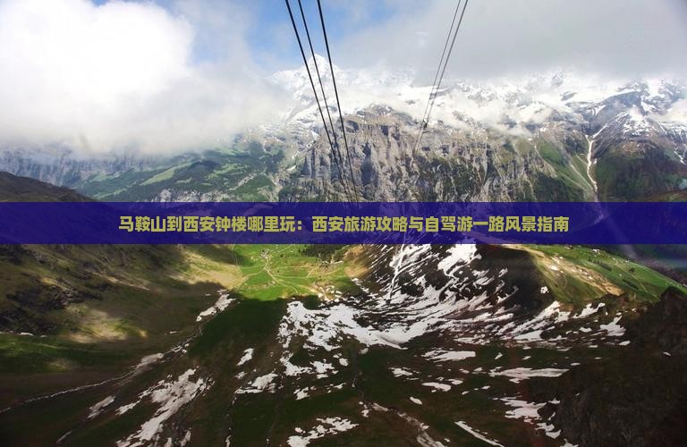 马鞍山到西安钟楼哪里玩：西安旅游攻略与自驾游一路风景指南