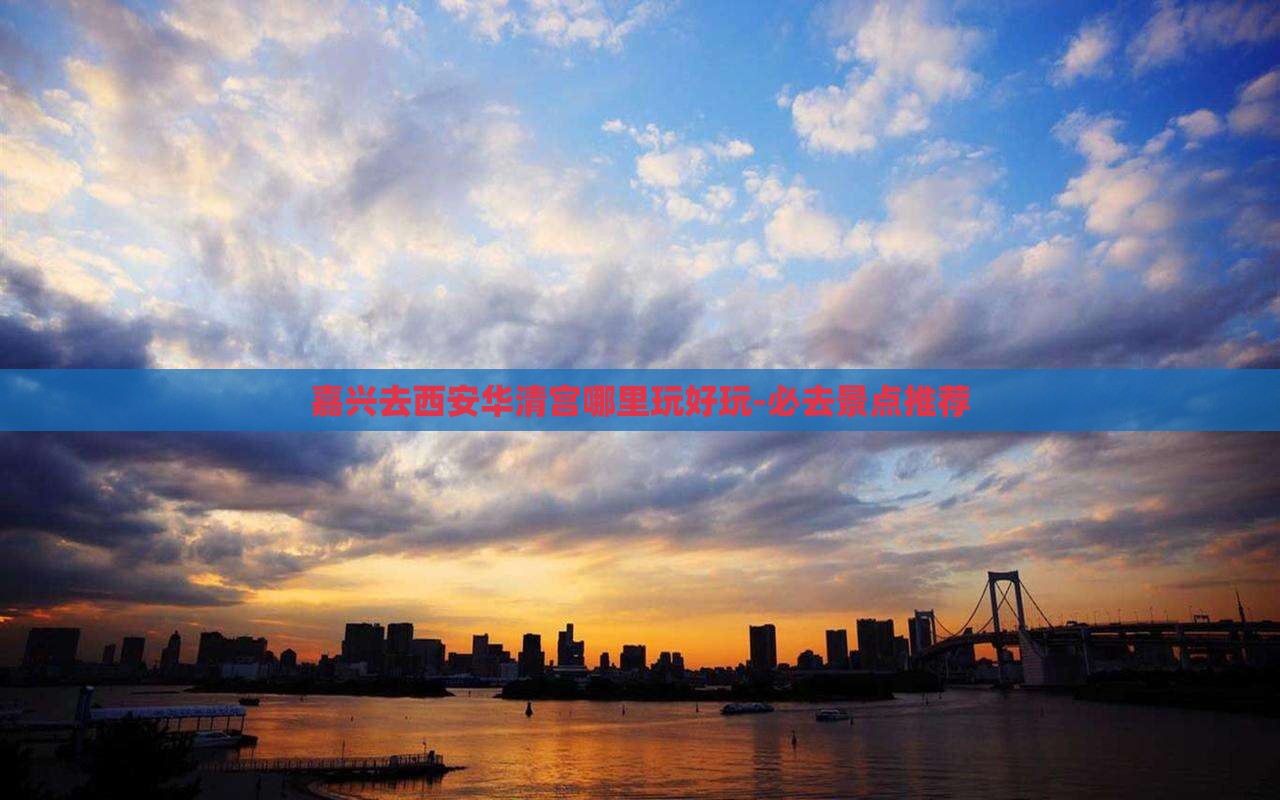 嘉兴去西安华清宫哪里玩好玩-必去景点推荐