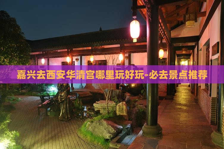 嘉兴去西安华清宫哪里玩好玩-必去景点推荐