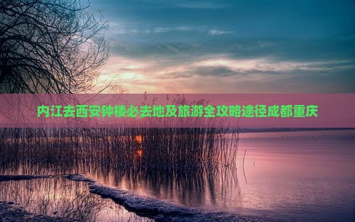 内江去西安钟楼必去地及旅游全攻略途径成都重庆