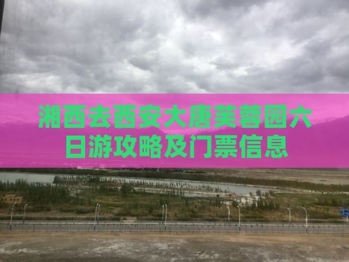 湘西去西安大唐芙蓉园六日游攻略及门票信息