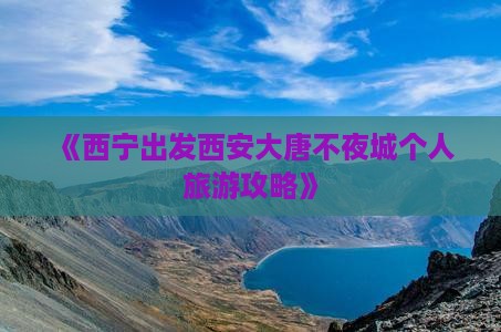 《西宁出发西安大唐不夜城个人旅游攻略》