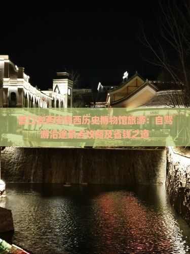 营口去西安陕西历史博物馆旅游：自驾游沿途景点攻略及省钱之道
