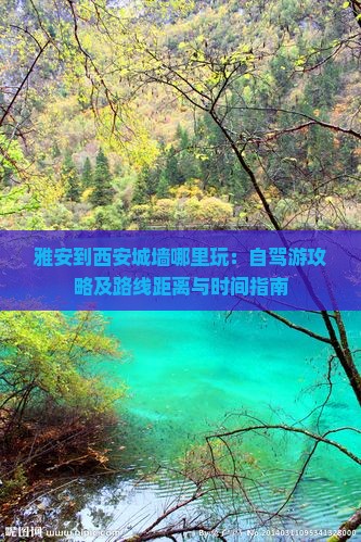 雅安到西安城墙哪里玩：自驾游攻略及路线距离与时间指南