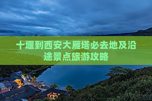十堰到西安大雁塔必去地及沿途景点旅游攻略