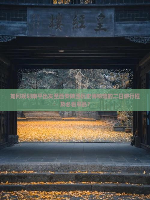如何规划南平出发至西安陕西历史博物馆的二日游行程及必看展品？