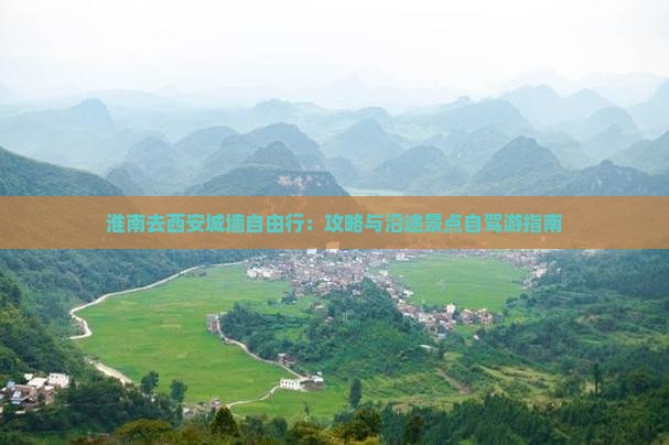 淮南去西安城墙自由行：攻略与沿途景点自驾游指南