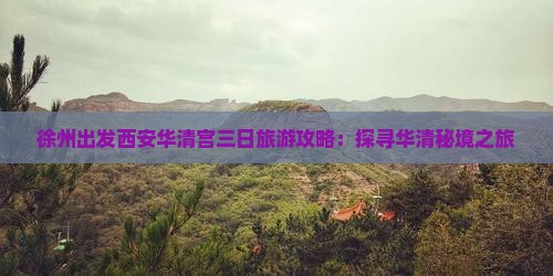 徐州出发西安华清宫三日旅游攻略：探寻华清秘境之旅
