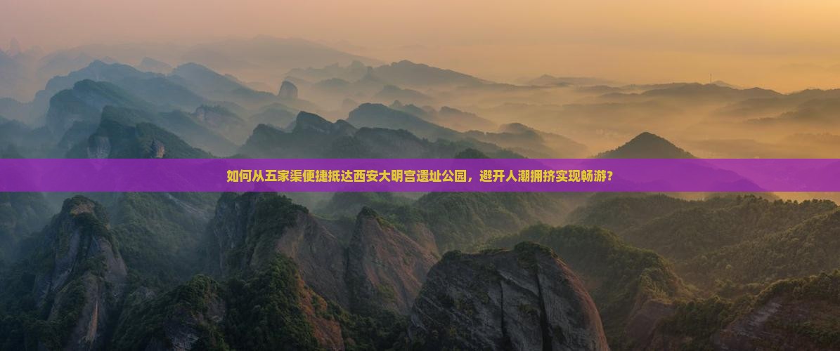 如何从五家渠便捷抵达西安大明宫遗址公园，避开人潮拥挤实现畅游？
