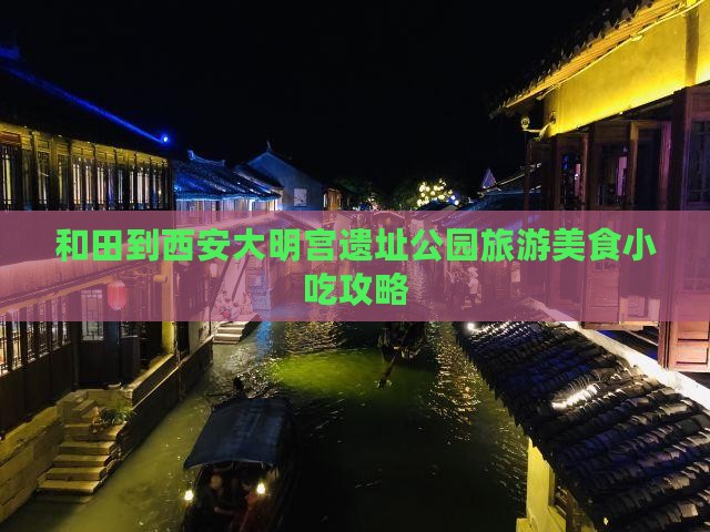 和田到西安大明宫遗址公园旅游美食小吃攻略
