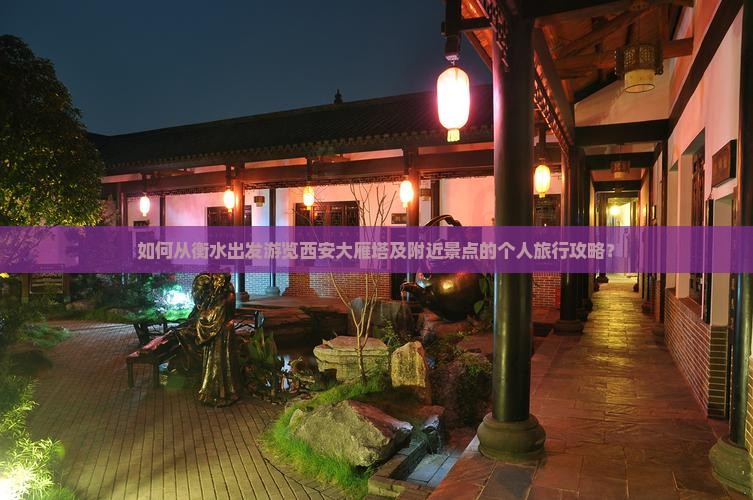 如何从衡水出发游览西安大雁塔及附近景点的个人旅行攻略？