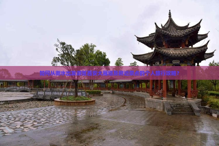 如何从衡水出发游览西安大雁塔及附近景点的个人旅行攻略？