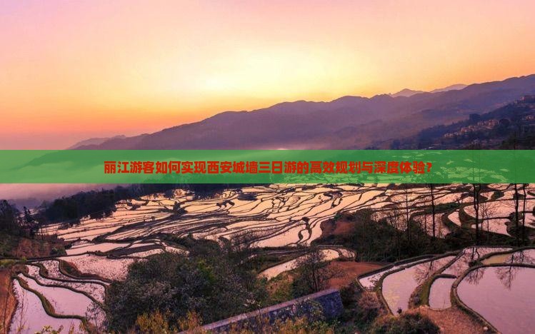 丽江游客如何实现西安城墙三日游的高效规划与深度体验？