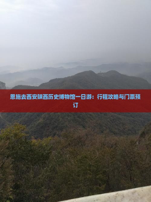 恩施去西安陕西历史博物馆一日游：行程攻略与门票预订