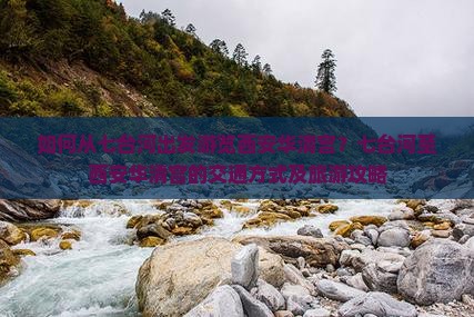 如何从七台河出发游览西安华清宫？七台河至西安华清宫的交通方式及旅游攻略