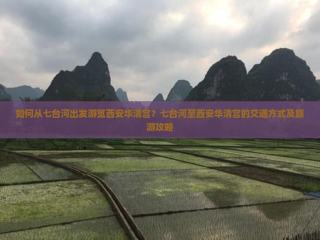如何从七台河出发游览西安华清宫？七台河至西安华清宫的交通方式及旅游攻略